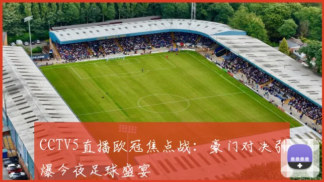 CCTV5直播欧冠焦点战：豪门对决引爆今夜足球盛宴