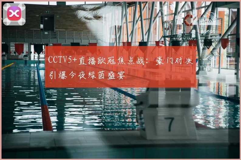 CCTV5+直播欧冠焦点战：豪门对决引爆今夜绿茵盛宴