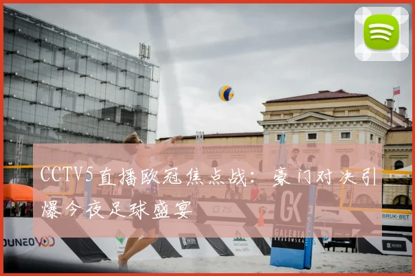 CCTV5直播欧冠焦点战：豪门对决引爆今夜足球盛宴