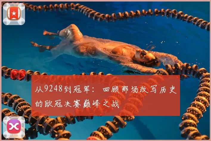 从9248到冠军：回顾那场改写历史的欧冠决赛巅峰之战