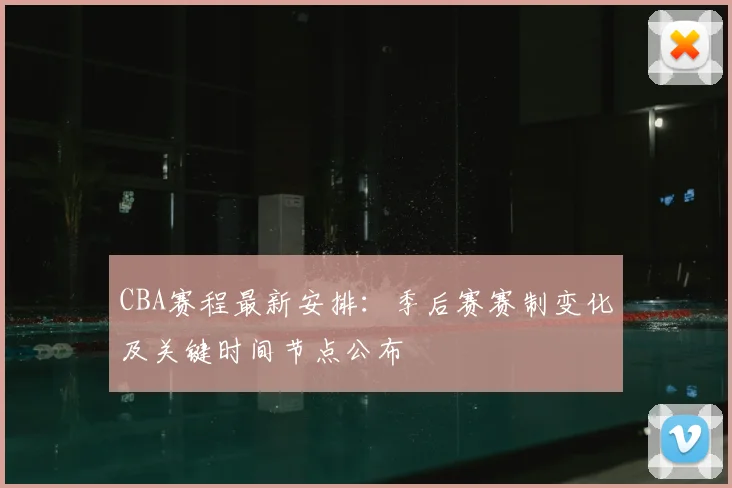 CBA赛程最新安排：季后赛赛制变化及关键时间节点公布