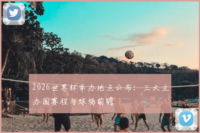 2026世界杯举办地点公布：三大主办国赛程与球场前瞻