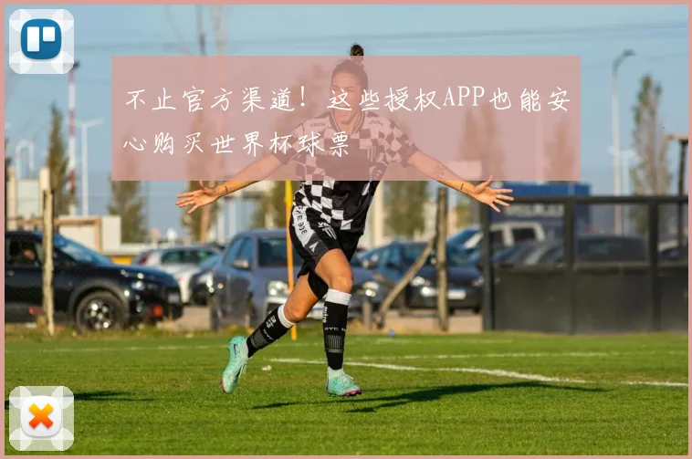 不止官方渠道！这些授权APP也能安心购买世界杯球票